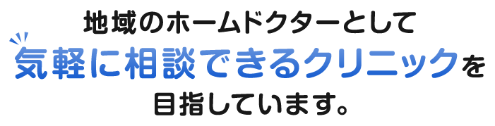 地域のホームドクターとして気軽に相談できるクリニックを目指しています。
